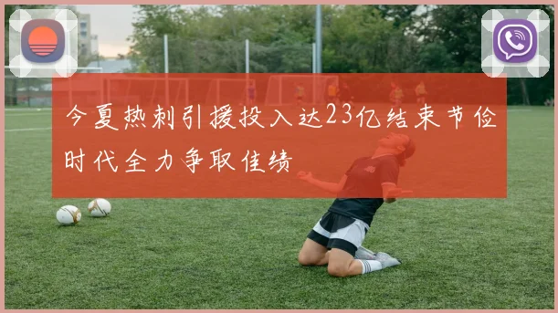 今夏热刺引援投入达23亿结束节俭时代全力争取佳绩