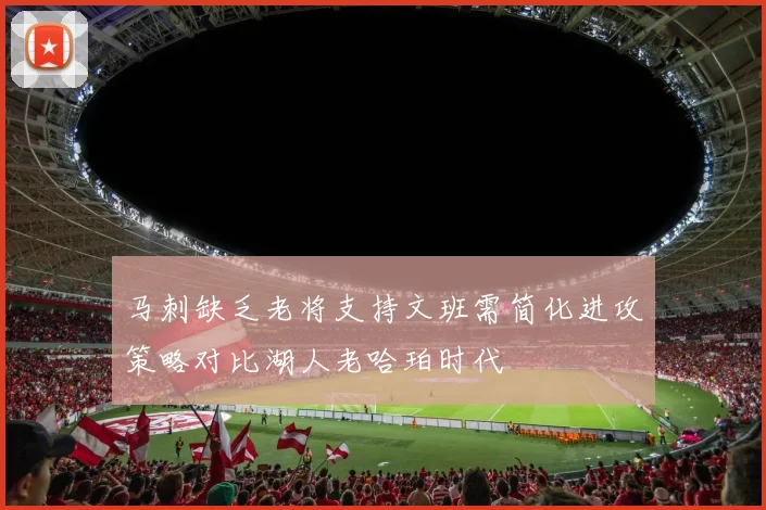马刺缺乏老将支持文班需简化进攻策略对比湖人老哈珀时代