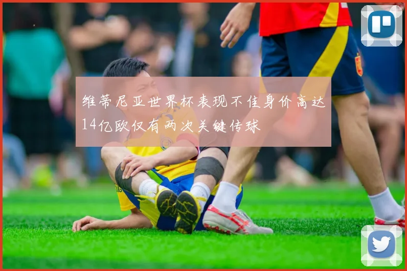 维蒂尼亚世界杯表现不佳身价高达14亿欧仅有两次关键传球