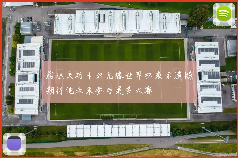 翁达夫对卡尔无缘世界杯表示遗憾期待他未来参与更多大赛