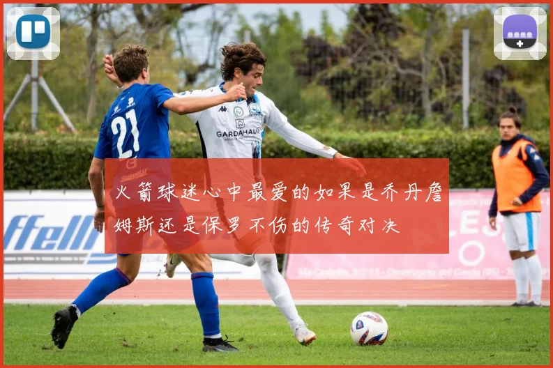 火箭球迷心中最爱的如果是乔丹詹姆斯还是保罗不伤的传奇对决