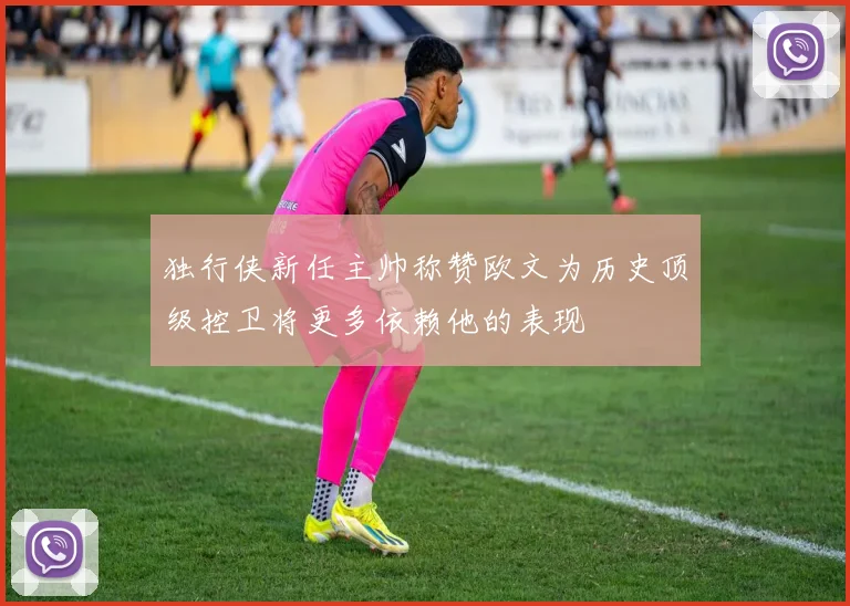 独行侠新任主帅称赞欧文为历史顶级控卫将更多依赖他的表现