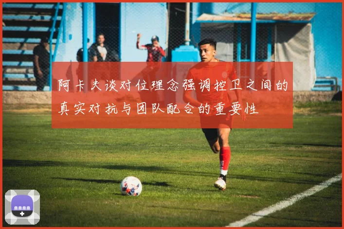阿卡夫谈对位理念强调控卫之间的真实对抗与团队配合的重要性