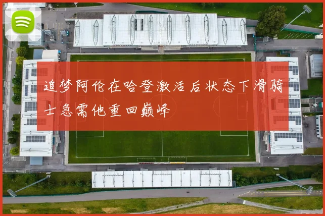 追梦阿伦在哈登激活后状态下滑骑士急需他重回巅峰